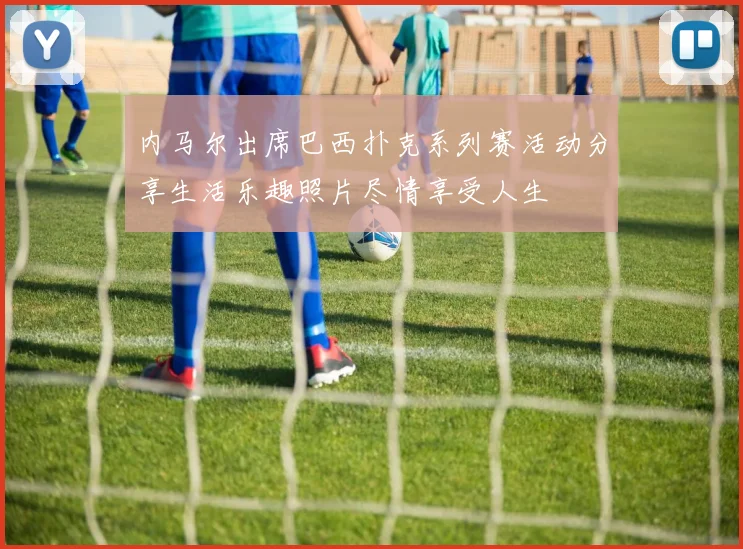 内马尔出席巴西扑克系列赛活动分享生活乐趣照片尽情享受人生