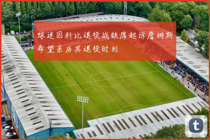 球迷因科比退役战缺席起诉詹姆斯希望亲历其退役时刻