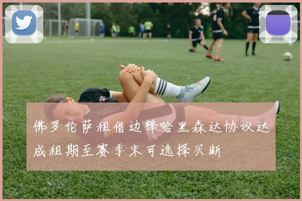 佛罗伦萨租借边锋哈里森达协议达成租期至赛季末可选择买断