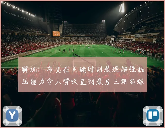 解说：布克在关键时刻展现超强抗压能力令人赞叹直到最后三颗花球前