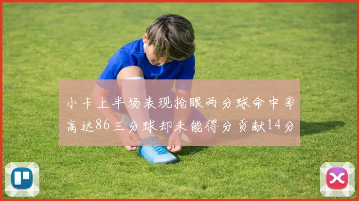 小卡上半场表现抢眼两分球命中率高达86三分球却未能得分贡献14分7板2助1断