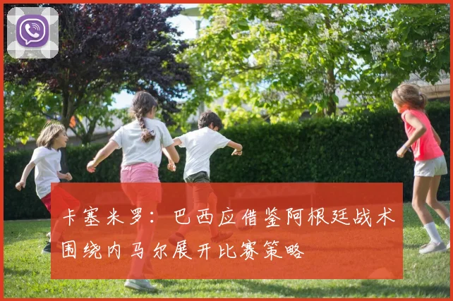 卡塞米罗：巴西应借鉴阿根廷战术围绕内马尔展开比赛策略