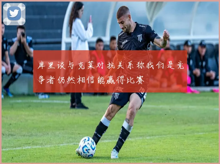 库里谈与克莱对抗关系称我们是竞争者仍然相信能赢得比赛