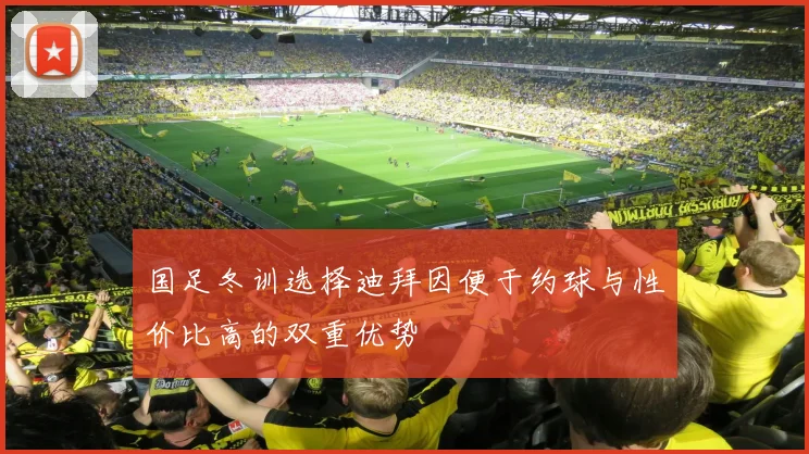 国足冬训选择迪拜因便于约球与性价比高的双重优势