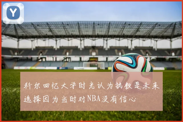 科尔回忆大学时光认为执教是未来选择因为当时对NBA没有信心