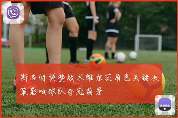 斯洛特调整战术维尔茨角色关键决策影响球队夺冠前景