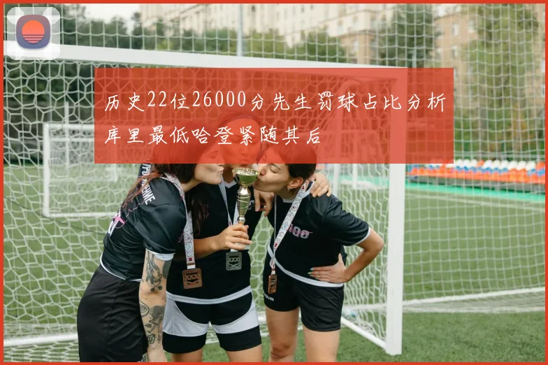 历史22位26000分先生罚球占比分析库里最低哈登紧随其后