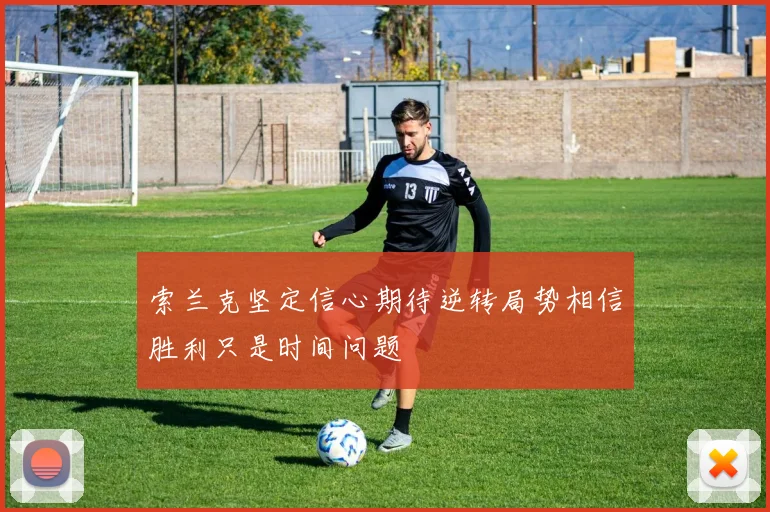 索兰克坚定信心期待逆转局势相信胜利只是时间问题