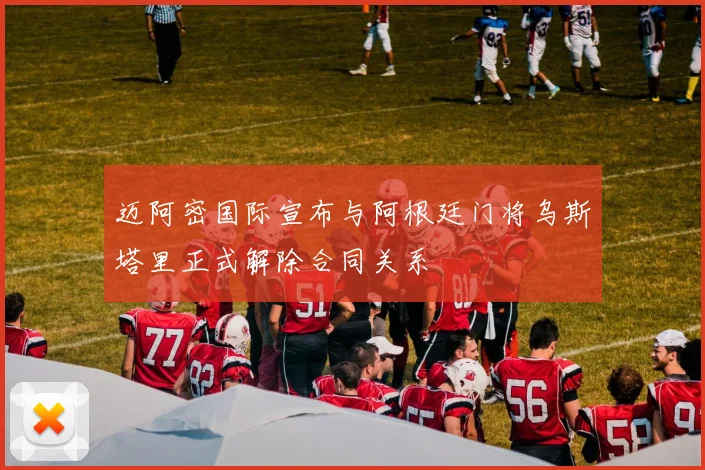 迈阿密国际宣布与阿根廷门将乌斯塔里正式解除合同关系