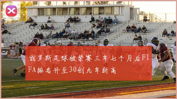 俄罗斯足球被禁赛三年七个月后FIFA排名升至30创九年新高