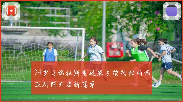 34岁马诺拉斯重返家乡续约帕纳西亚科斯开启新篇章