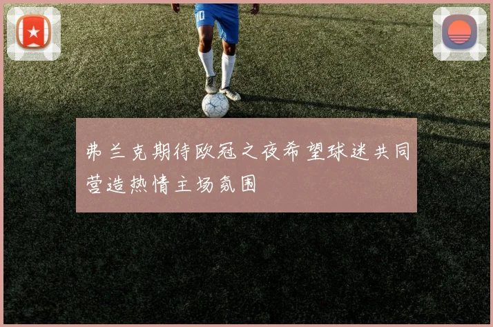 弗兰克期待欧冠之夜希望球迷共同营造热情主场氛围