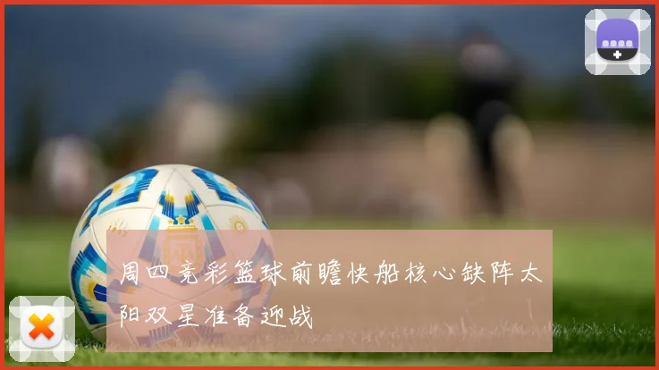 周四竞彩篮球前瞻快船核心缺阵太阳双星准备迎战