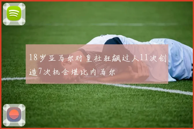 18岁亚马尔对皇社狂飙过人11次创造7次机会堪比内马尔