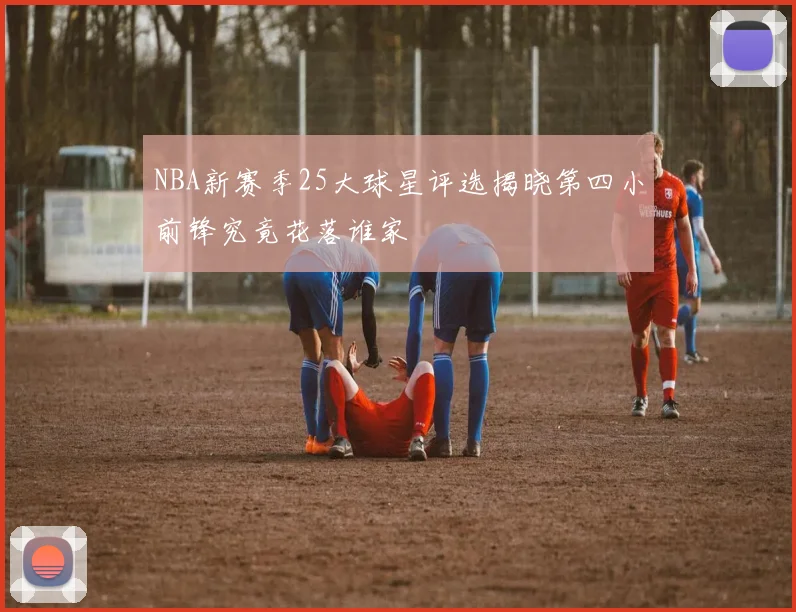 NBA新赛季25大球星评选揭晓第四小前锋究竟花落谁家
