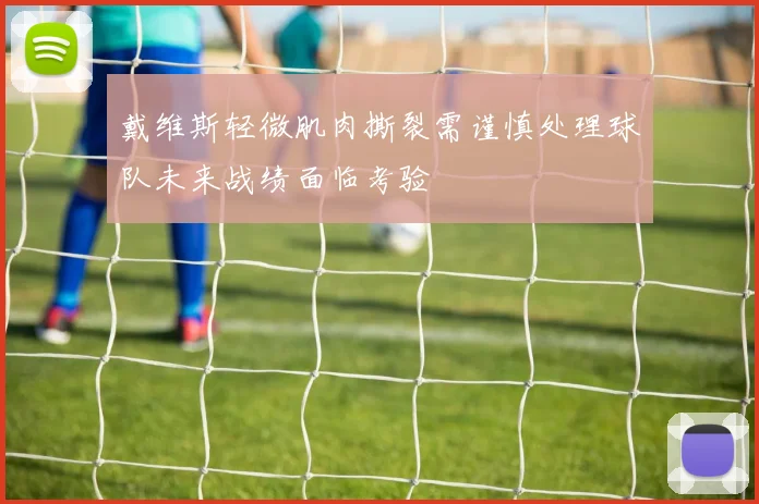 戴维斯轻微肌肉撕裂需谨慎处理球队未来战绩面临考验