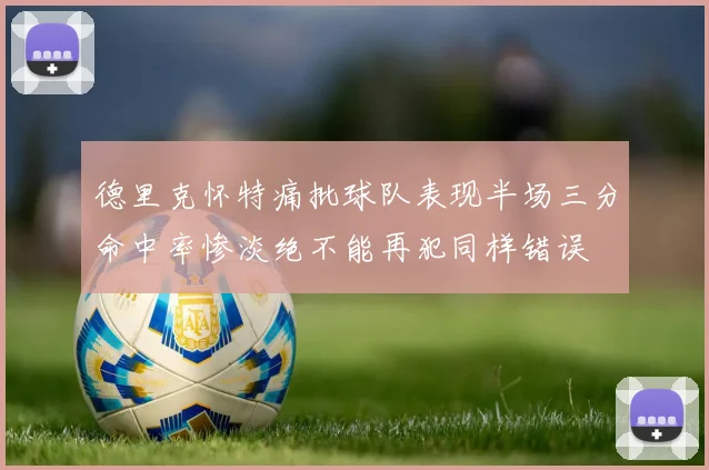 德里克怀特痛批球队表现半场三分命中率惨淡绝不能再犯同样错误