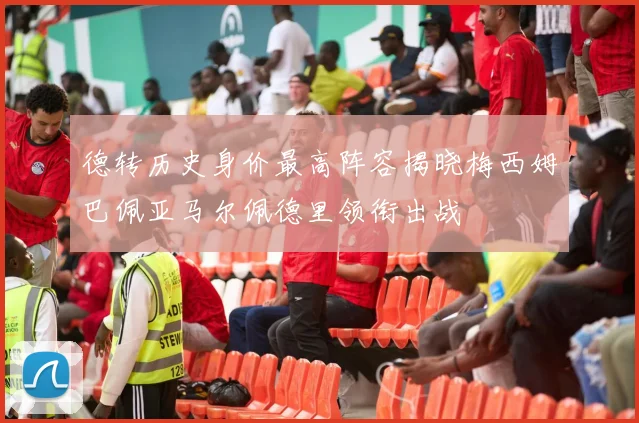 德转历史身价最高阵容揭晓梅西姆巴佩亚马尔佩德里领衔出战