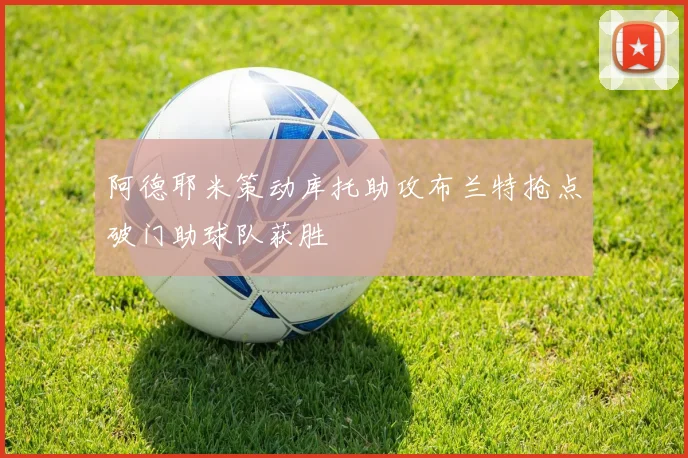 阿德耶米策动库托助攻布兰特抢点破门助球队获胜