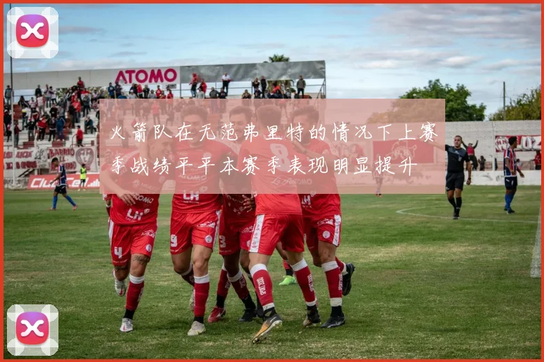 火箭队在无范弗里特的情况下上赛季战绩平平本赛季表现明显提升